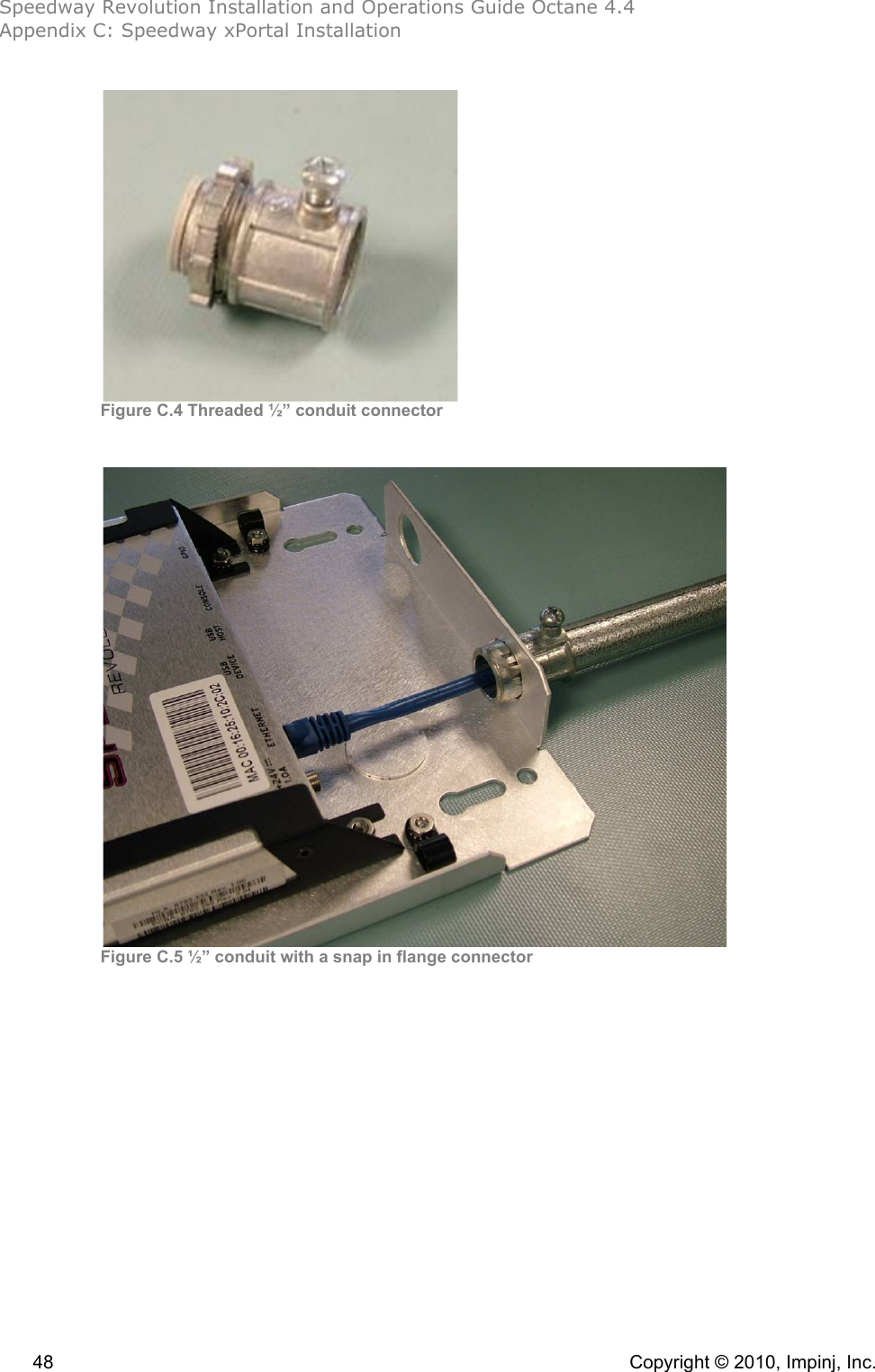 Speedway Revolution Installation and Operations Guide Octane 4.4 Appendix C: Speedway xPortal Installation  48    Copyright © 2010, Impinj, Inc.  Figure C.4 Threaded ½” conduit connector!  Figure C.5 ½” conduit with a snap in flange connector!!!