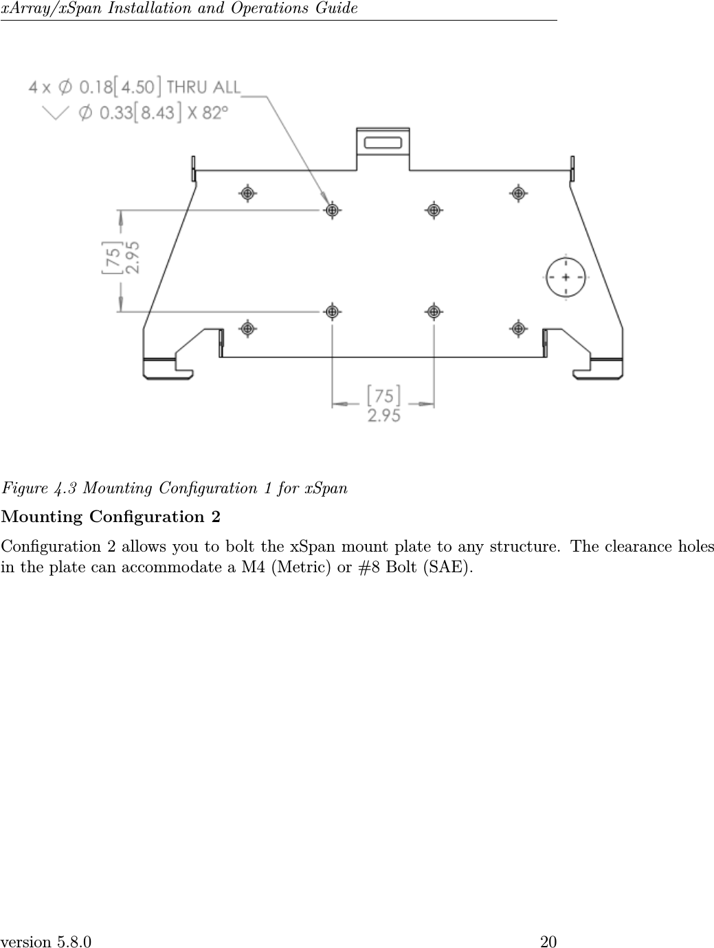 xArray/xSpan Installation and Operations GuideFigure 4.3 Mounting Conguration 1 for xSpanMounting Conguration 2Conguration 2 allows you to bolt the xSpan mount plate to any structure. The clearance holesin the plate can accommodate a M4 (Metric) or #8 Bolt (SAE).version 5.8.0 20