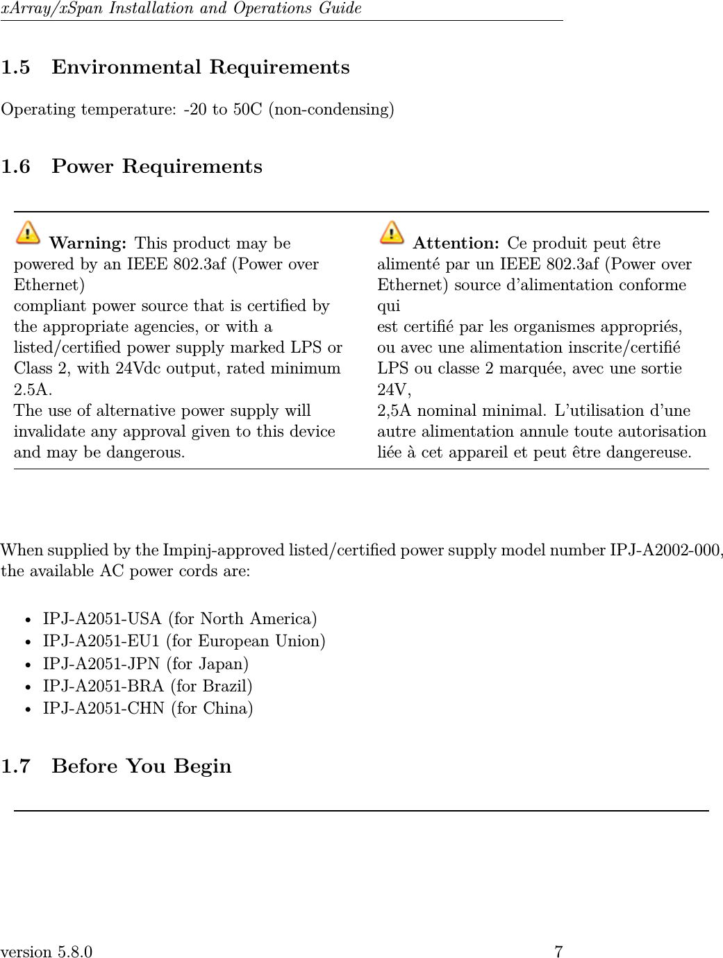 xArray/xSpan Installation and Operations Guide1.5 Environmental RequirementsOperating temperature: -20 to 50C (non-condensing)1.6 Power RequirementsWarning: This product may bepowered by an IEEE 802.3af (Power overEthernet)compliant power source that is certied bythe appropriate agencies, or with alisted/certied power supply marked LPS orClass 2, with 24Vdc output, rated minimum2.5A.The use of alternative power supply willinvalidate any approval given to this deviceand may be dangerous.Attention: Ce produit peut êtrealimenté par un IEEE 802.3af (Power overEthernet) source d’alimentation conformequiest certié par les organismes appropriés,ou avec une alimentation inscrite/certiéLPS ou classe 2 marquée, avec une sortie24V,2,5A nominal minimal. L’utilisation d’uneautre alimentation annule toute autorisationliée à cet appareil et peut être dangereuse.When supplied by the Impinj-approved listed/certied power supply model number IPJ-A2002-000,the available AC power cords are:• IPJ-A2051-USA (for North America)• IPJ-A2051-EU1 (for European Union)• IPJ-A2051-JPN (for Japan)• IPJ-A2051-BRA (for Brazil)• IPJ-A2051-CHN (for China)1.7 Before You Beginversion 5.8.0 7