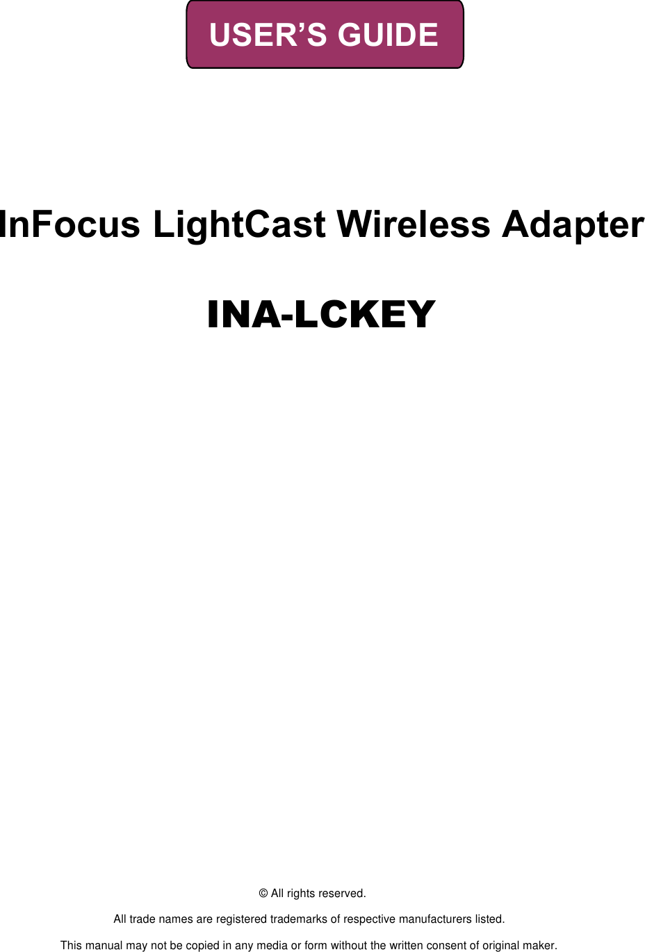 USER’S GUIDE InFocus LightCast Wireless AdapterINA-LCKEY © All rights reserved. All trade names are registered trademarks of respective manufacturers listed. This manual may not be copied in any media or form without the written consent of original maker. 