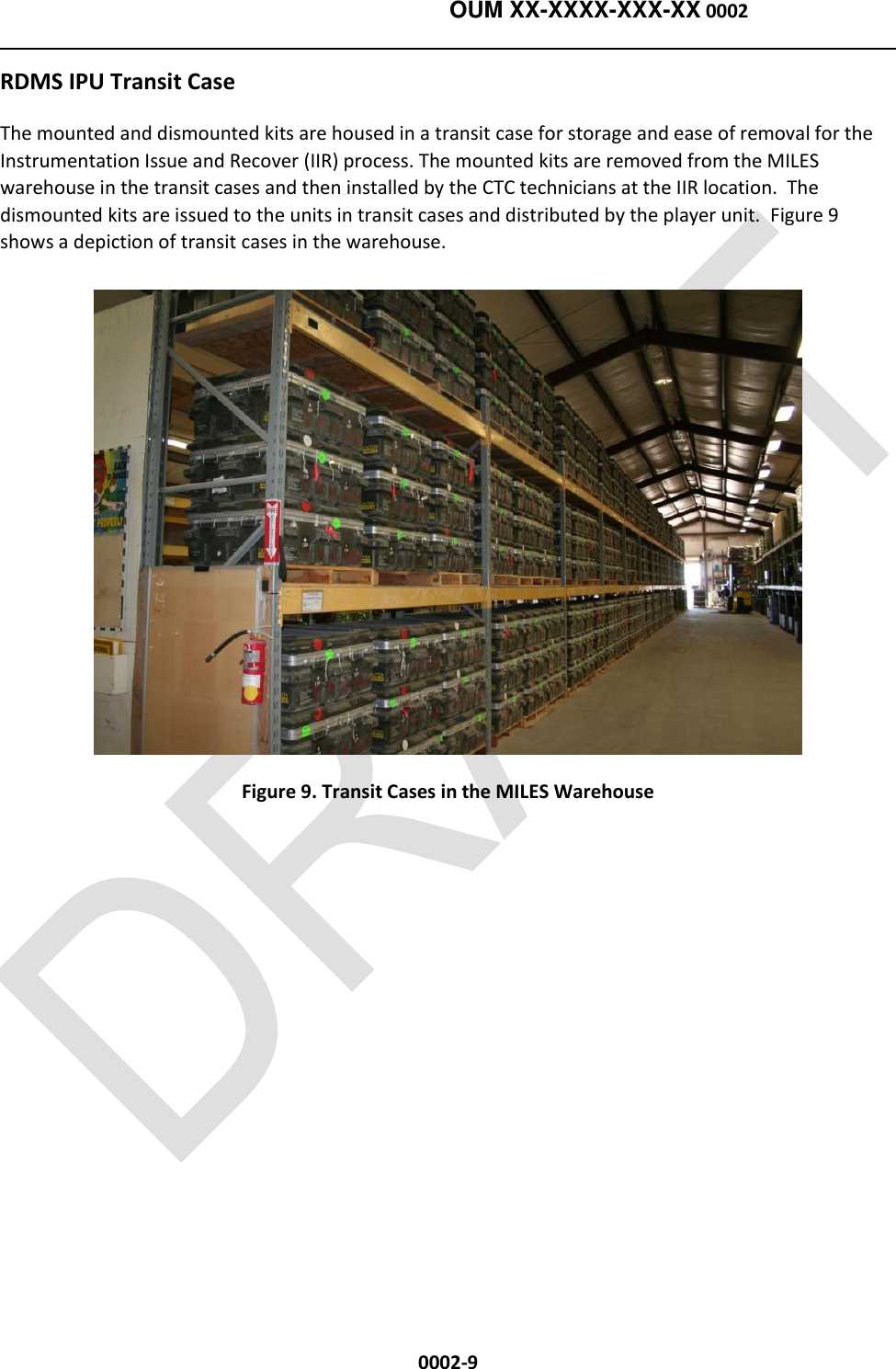    OUM XX-XXXX-XXX-XX 0002  0002-9 RDMS IPU Transit Case The mounted and dismounted kits are housed in a transit case for storage and ease of removal for the Instrumentation Issue and Recover (IIR) process. The mounted kits are removed from the MILES warehouse in the transit cases and then installed by the CTC technicians at the IIR location.  The dismounted kits are issued to the units in transit cases and distributed by the player unit.  Figure 9 shows a depiction of transit cases in the warehouse.  Figure 9. Transit Cases in the MILES Warehouse  