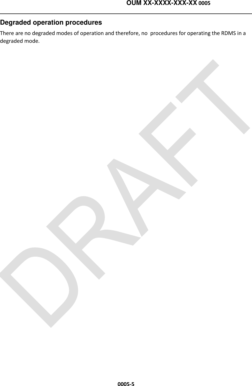    OUM XX-XXXX-XXX-XX 0005  0005-5 Degraded operation procedures   There are no degraded modes of operation and therefore, no  procedures for operating the RDMS in a degraded mode.  