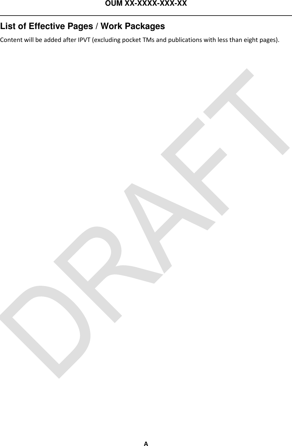 OUM XX-XXXX-XXX-XX  A List of Effective Pages / Work Packages Content will be added after IPVT (excluding pocket TMs and publications with less than eight pages).  