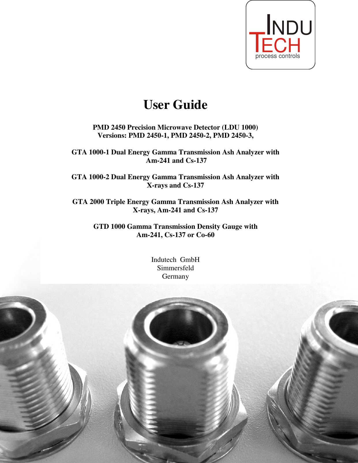  INDUTECHprocess controls            User Guide  PMD 2450 Precision Microwave Detector (LDU 1000) Versions: PMD 2450-1, PMD 2450-2, PMD 2450-3,  GTA 1000-1 Dual Energy Gamma Transmission Ash Analyzer with  Am-241 and Cs-137  GTA 1000-2 Dual Energy Gamma Transmission Ash Analyzer with  X-rays and Cs-137  GTA 2000 Triple Energy Gamma Transmission Ash Analyzer with  X-rays, Am-241 and Cs-137  GTD 1000 Gamma Transmission Density Gauge with Am-241, Cs-137 or Co-60   Indutech  GmbH Simmersfeld Germany 