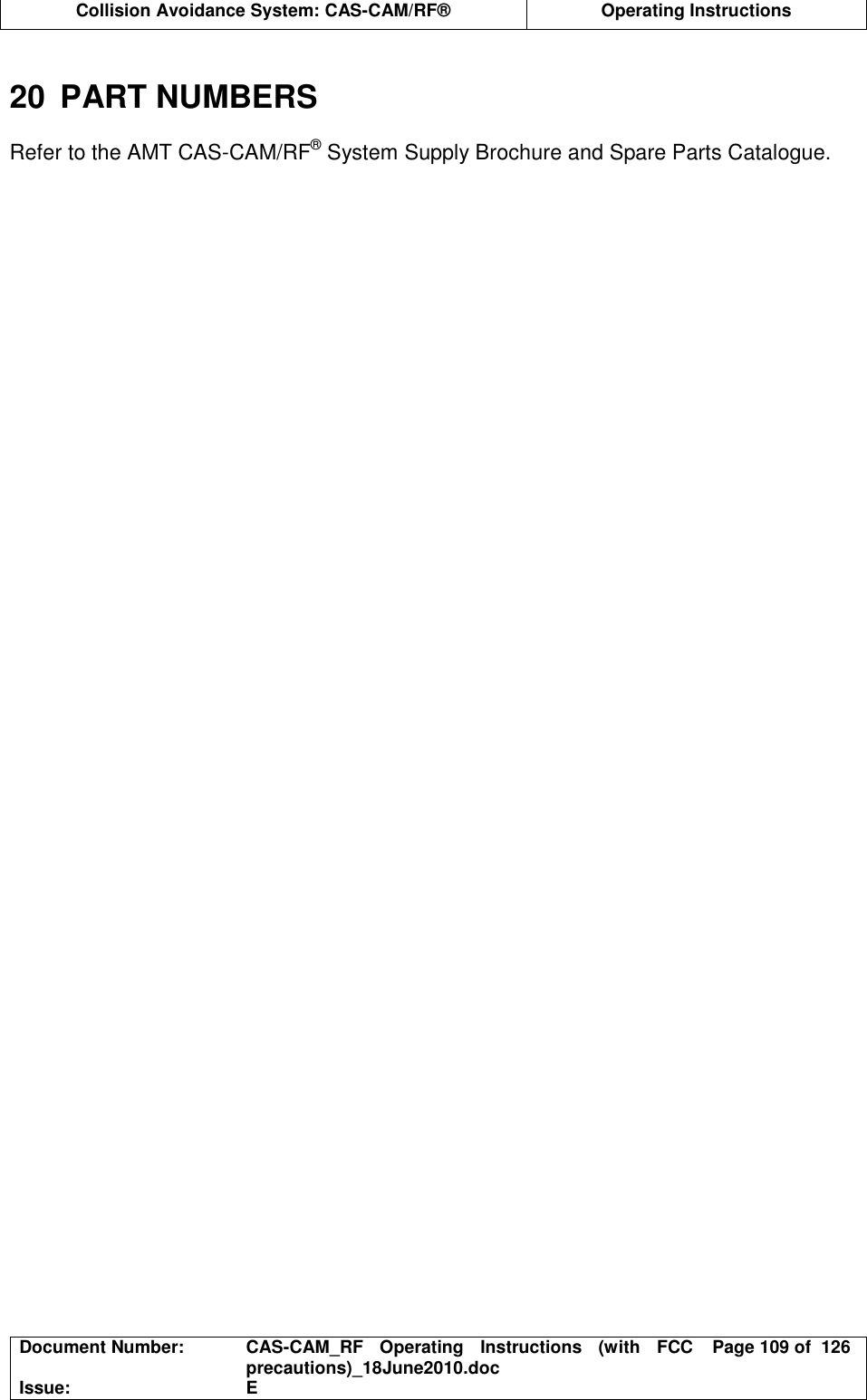  Collision Avoidance System: CAS-CAM/RF®  Operating Instructions  Document Number:  CAS-CAM_RF  Operating  Instructions  (with  FCC precautions)_18June2010.doc  Page 109 of  126 Issue:  E   20  PART NUMBERS  Refer to the AMT CAS-CAM/RF® System Supply Brochure and Spare Parts Catalogue.   