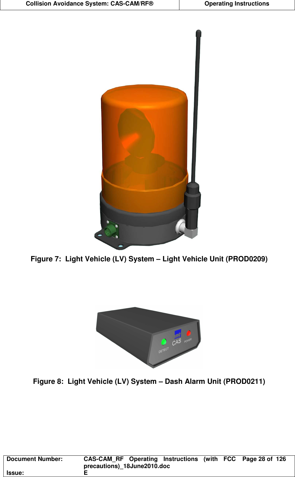  Collision Avoidance System: CAS-CAM/RF®  Operating Instructions  Document Number:  CAS-CAM_RF  Operating  Instructions  (with  FCC precautions)_18June2010.doc  Page 28 of  126 Issue:  E   Figure 7:  Light Vehicle (LV) System – Light Vehicle Unit (PROD0209)        Figure 8:  Light Vehicle (LV) System – Dash Alarm Unit (PROD0211)  