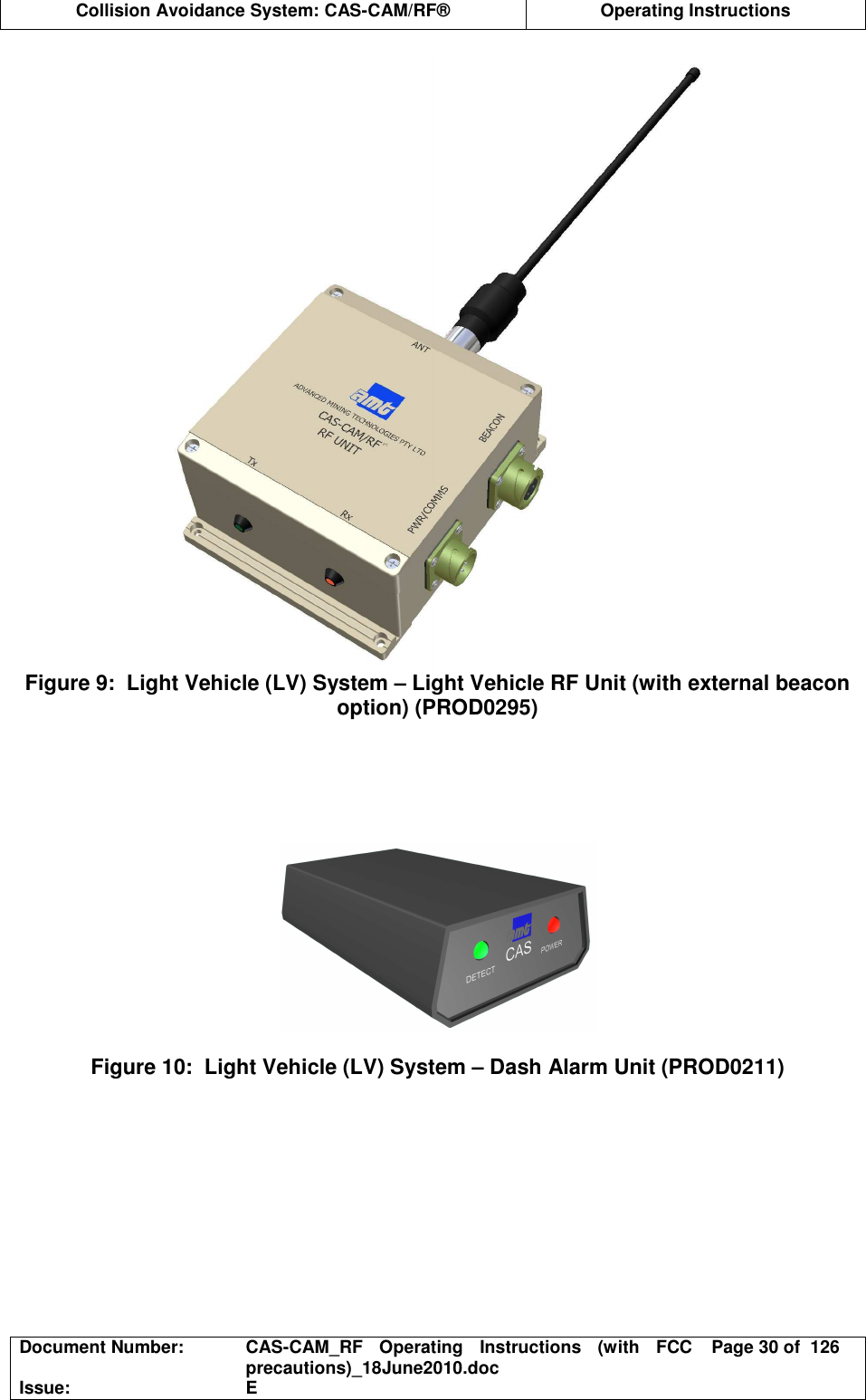  Collision Avoidance System: CAS-CAM/RF®  Operating Instructions  Document Number:  CAS-CAM_RF  Operating  Instructions  (with  FCC precautions)_18June2010.doc  Page 30 of  126 Issue:  E   Figure 9:  Light Vehicle (LV) System – Light Vehicle RF Unit (with external beacon option) (PROD0295)        Figure 10:  Light Vehicle (LV) System – Dash Alarm Unit (PROD0211) 