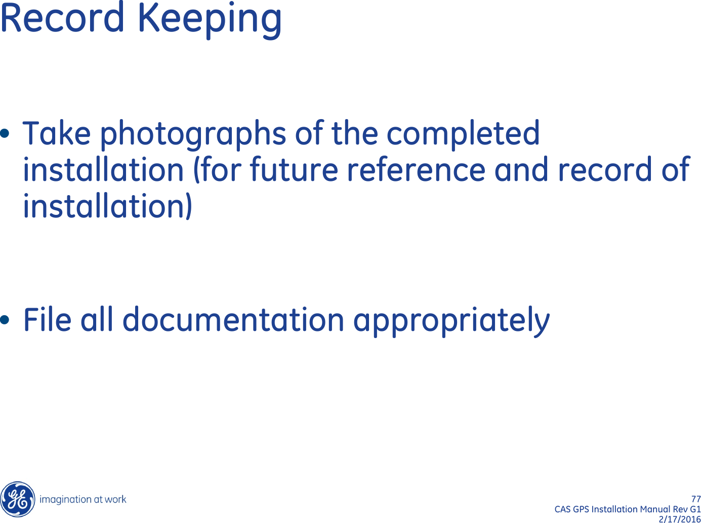 77  CAS GPS Installation Manual Rev G1 2/17/2016 Record Keeping •Take photographs of the completed installation (for future reference and record of installation)  •File all documentation appropriately  