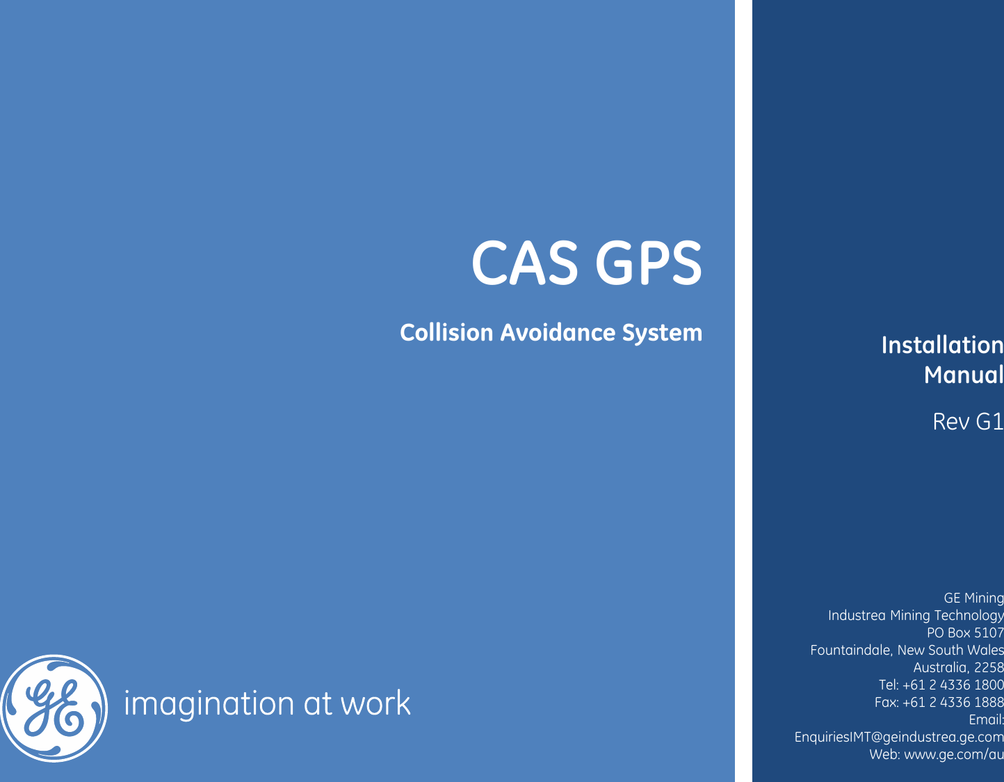              Installation Manual Rev G1         GE Mining Industrea Mining Technology PO Box 5107 Fountaindale, New South Wales Australia, 2258 Tel: +61 2 4336 1800 Fax: +61 2 4336 1888 Email: EnquiriesIMT@geindustrea.ge.com Web: www.ge.com/au      CAS GPS  Collision Avoidance System                   