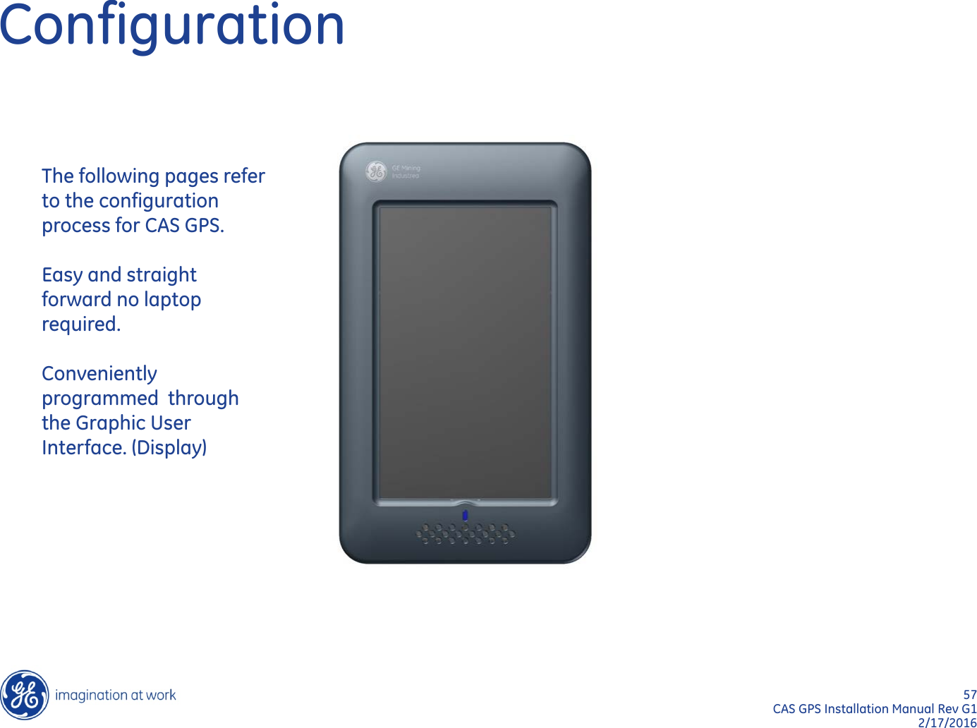 57  CAS GPS Installation Manual Rev G1 2/17/2016 Configuration The following pages refer to the configuration process for CAS GPS.   Easy and straight forward no laptop required.   Conveniently programmed  through the Graphic User Interface. (Display) 