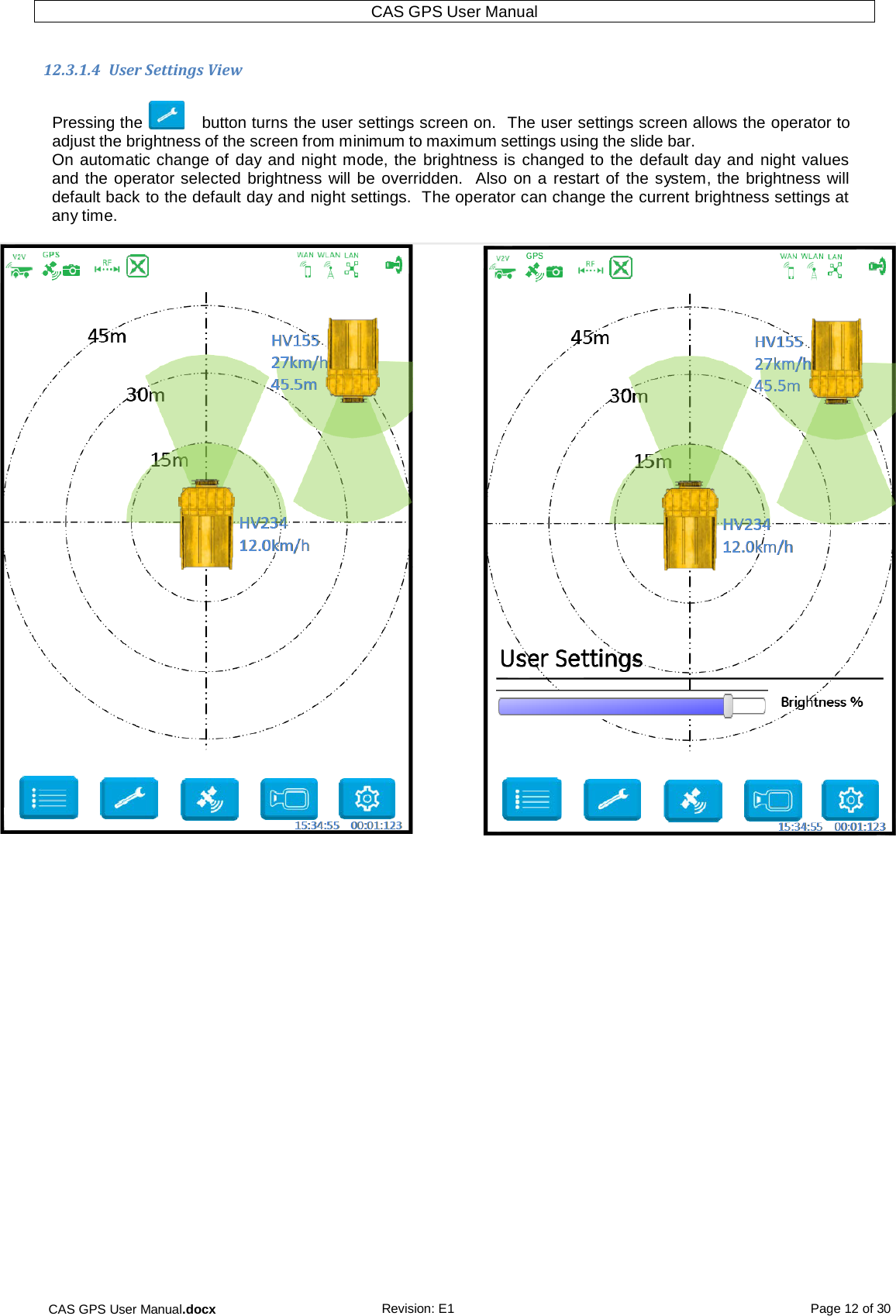 CAS GPS User Manual.docx Revision: E1 Page 12 of 30 CAS GPS User Manual   12.3.1.4  User Settings View  Pressing the    button turns the user settings screen on.  The user settings screen allows the operator to adjust the brightness of the screen from minimum to maximum settings using the slide bar. On automatic change of day and night mode, the  brightness is changed to  the default day and night values and the operator selected brightness will be overridden.  Also on a restart of  the system, the brightness will default back to the default day and night settings.  The operator can change the current brightness settings at any time.       