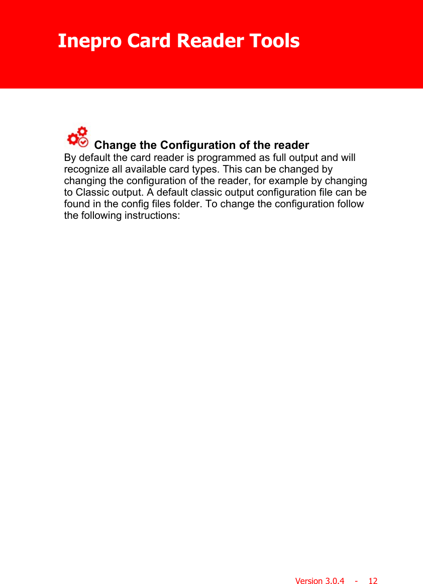 Inepro Card Reader ToolsVersion 3.0.4    -    12 Change the Configuration of the readerBy default the card reader is programmed as full output and willrecognize all available card types. This can be changed bychanging the configuration of the reader, for example by changingto Classic output. A default classic output configuration file can befound in the config files folder. To change the configuration followthe following instructions:
