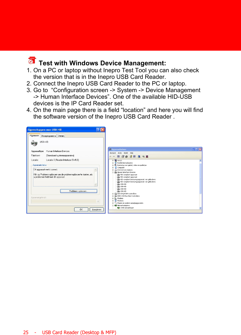  25    -    USB Card Reader (Desktop &amp; MFP) Test with Windows Device Management:1. On a PC or laptop without Inepro Test Tool you can also checkthe version that is in the Inepro USB Card Reader.2. Connect the Inepro USB Card Reader to the PC or laptop.3. Go to  “Configuration screen -&gt; System -&gt; Device Management-&gt; Human Interface Devices”. One of the available HID-USBdevices is the IP Card Reader set.4. On the main page there is a field “location” and here you will findthe software version of the Inepro USB Card Reader .  