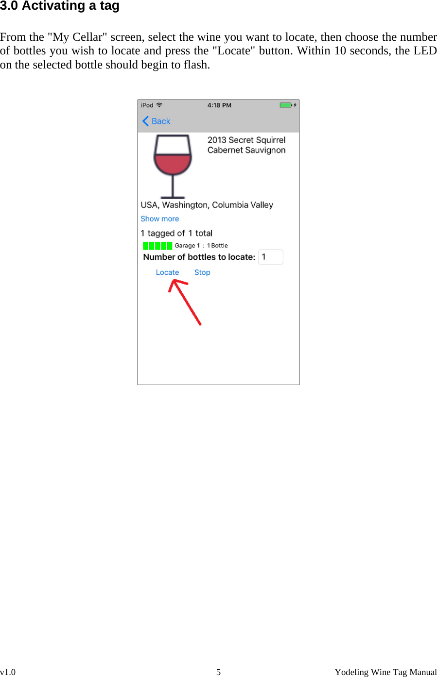 v1.0  5  Yodeling Wine Tag Manual 3.0 Activating a tag  From the &quot;My Cellar&quot; screen, select the wine you want to locate, then choose the number of bottles you wish to locate and press the &quot;Locate&quot; button. Within 10 seconds, the LED on the selected bottle should begin to flash.      