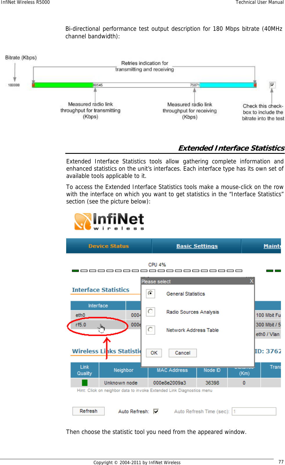 InfiNet Wireless R5000    Technical User Manual   Copyright © 2004-2011 by InfiNet Wireless  77 Extended Interface Statistics Extended Interface Statistics tools allow gathering complete information and enhanced statistics on the unit’s interfaces. Each interface type has its own set of available tools applicable to it. To access the Extended Interface Statistics tools make a mouse-click on the row with the interface on which you want to get statistics in the “Interface Statistics” section (see the picture below):  Then choose the statistic tool you need from the appeared window. Bi-directional performance test output description for 180 Mbps bitrate (40MHz channel bandwidth):  