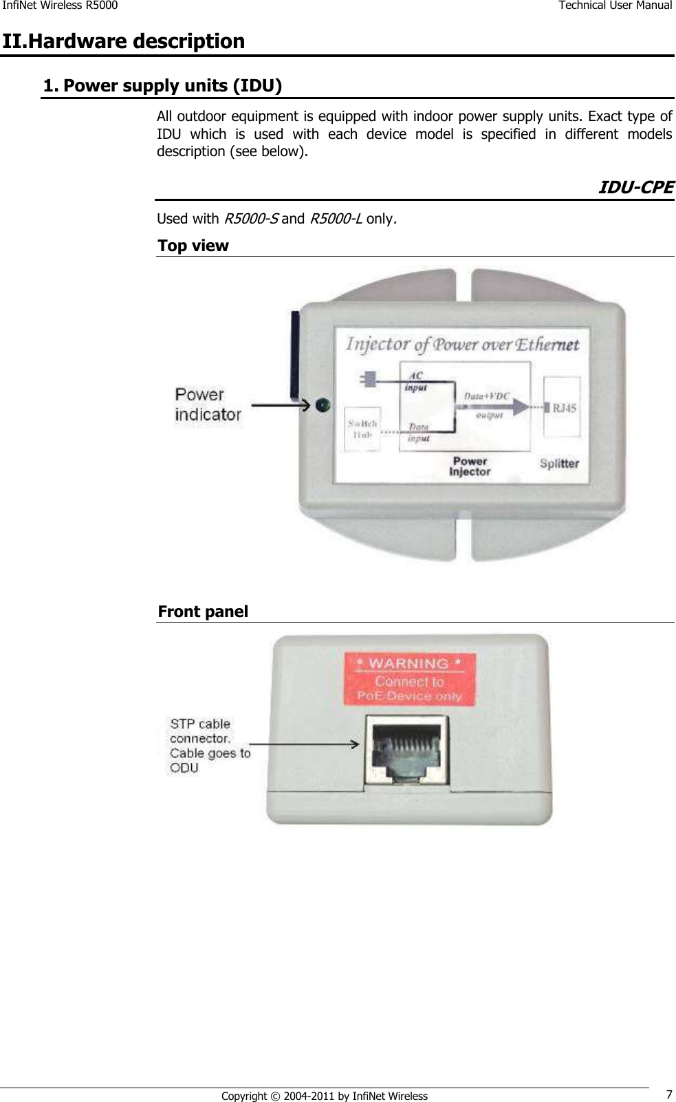 InfiNet Wireless R5000    Technical User Manual   Copyright © 2004-2011 by InfiNet Wireless 7 II.Hardware description 1. Power supply units (IDU) All outdoor equipment is equipped with indoor power supply units. Exact type of IDU  which  is  used  with  each  device  model  is  specified  in  different  models description (see below). IDU-CPE Used with R5000-S and R5000-L only. Top view   Front panel  