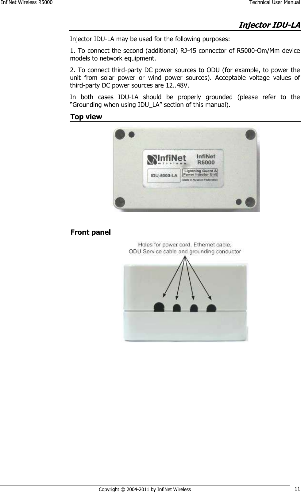 InfiNet Wireless R5000    Technical User Manual   Copyright © 2004-2011 by InfiNet Wireless 11 Injector IDU-LA Injector IDU-LA may be used for the following purposes: 1. To connect the second (additional) RJ-45 connector of R5000-Om/Mm device models to network equipment.  2. To connect third-party DC power sources to ODU (for example, to power the unit  from  solar  power  or  wind  power  sources).  Acceptable  voltage  values  of third-party DC power sources are 12..48V. In  both  cases  IDU-LA  should  be  properly  grounded  (please  refer  to  the ―Grounding when using IDU_LA‖ section of this manual). Top view   Front panel  