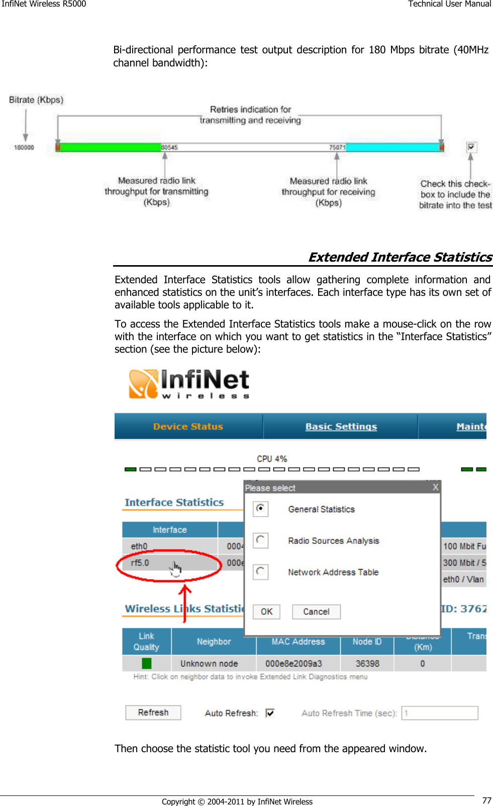 InfiNet Wireless R5000    Technical User Manual   Copyright © 2004-2011 by InfiNet Wireless 77  Extended Interface Statistics Extended  Interface  Statistics  tools  allow  gathering  complete  information  and enhanced statistics on the unit‘s interfaces. Each interface type has its own set of available tools applicable to it. To access the Extended Interface Statistics tools make a mouse-click on the row with the interface on which you want to get statistics in the ―Interface Statistics‖ section (see the picture below):  Then choose the statistic tool you need from the appeared window. Bi-directional  performance  test output description  for  180 Mbps  bitrate (40MHz channel bandwidth):   