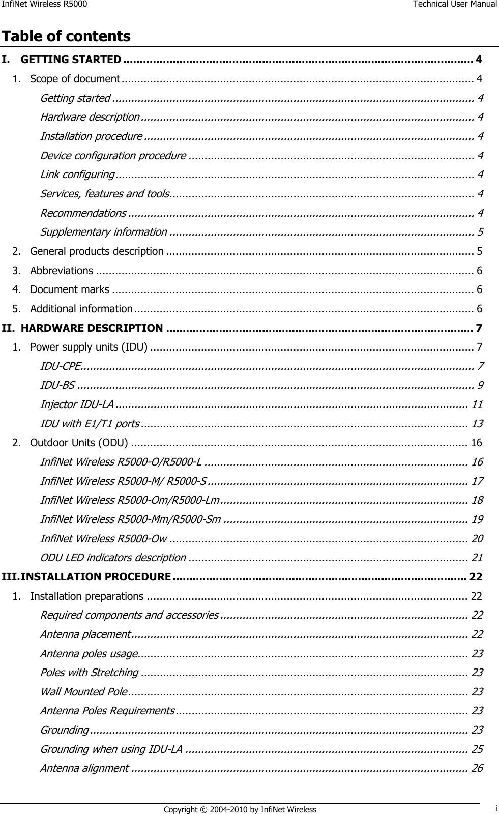 InfiNet Wireless R5000    Technical User Manual   Copyright © 2004-2010 by InfiNet Wireless i Table of contents I. GETTING STARTED .......................................................................................................... 4 1. Scope of document ............................................................................................................... 4 Getting started .................................................................................................................. 4 Hardware description ......................................................................................................... 4 Installation procedure ........................................................................................................ 4 Device configuration procedure .......................................................................................... 4 Link configuring ................................................................................................................. 4 Services, features and tools ................................................................................................ 4 Recommendations ............................................................................................................. 4 Supplementary information ................................................................................................ 5 2. General products description ................................................................................................. 5 3. Abbreviations ....................................................................................................................... 6 4. Document marks .................................................................................................................. 6 5. Additional information ........................................................................................................... 6 II. HARDWARE DESCRIPTION ............................................................................................. 7 1. Power supply units (IDU) ...................................................................................................... 7 IDU-CPE ............................................................................................................................ 7 IDU-BS ............................................................................................................................. 9 Injector IDU-LA ............................................................................................................... 11 IDU with E1/T1 ports ....................................................................................................... 13 2. Outdoor Units (ODU) .......................................................................................................... 16 InfiNet Wireless R5000-O/R5000-L ................................................................................... 16 InfiNet Wireless R5000-M/ R5000-S .................................................................................. 17 InfiNet Wireless R5000-Om/R5000-Lm .............................................................................. 18 InfiNet Wireless R5000-Mm/R5000-Sm ............................................................................. 19 InfiNet Wireless R5000-Ow .............................................................................................. 20 ODU LED indicators description ........................................................................................ 21 III. INSTALLATION PROCEDURE ......................................................................................... 22 1. Installation preparations ..................................................................................................... 22 Required components and accessories .............................................................................. 22 Antenna placement .......................................................................................................... 22 Antenna poles usage........................................................................................................ 23 Poles with Stretching ....................................................................................................... 23 Wall Mounted Pole ........................................................................................................... 23 Antenna Poles Requirements ............................................................................................ 23 Grounding ....................................................................................................................... 23 Grounding when using IDU-LA ......................................................................................... 25 Antenna alignment .......................................................................................................... 26 