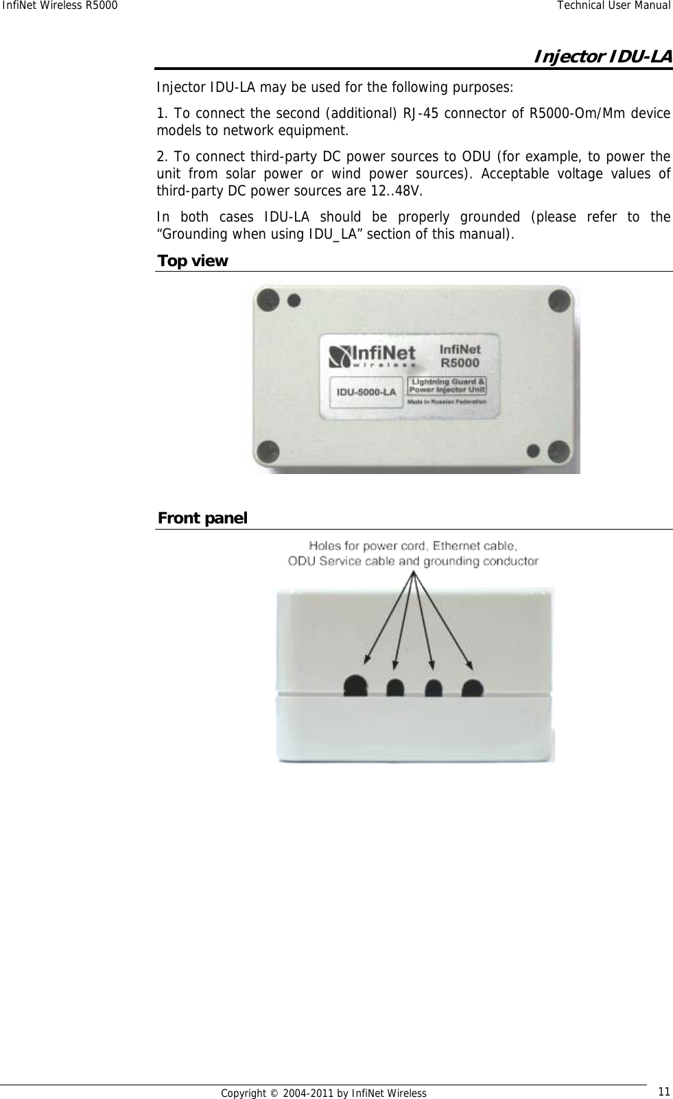 InfiNet Wireless R5000    Technical User Manual   Copyright © 2004-2011 by InfiNet Wireless  11Injector IDU-LA Injector IDU-LA may be used for the following purposes: 1. To connect the second (additional) RJ-45 connector of R5000-Om/Mm device models to network equipment.  2. To connect third-party DC power sources to ODU (for example, to power the unit from solar power or wind power sources). Acceptable voltage values of third-party DC power sources are 12..48V. In both cases IDU-LA should be properly grounded (please refer to the “Grounding when using IDU_LA” section of this manual). Top view   Front panel  