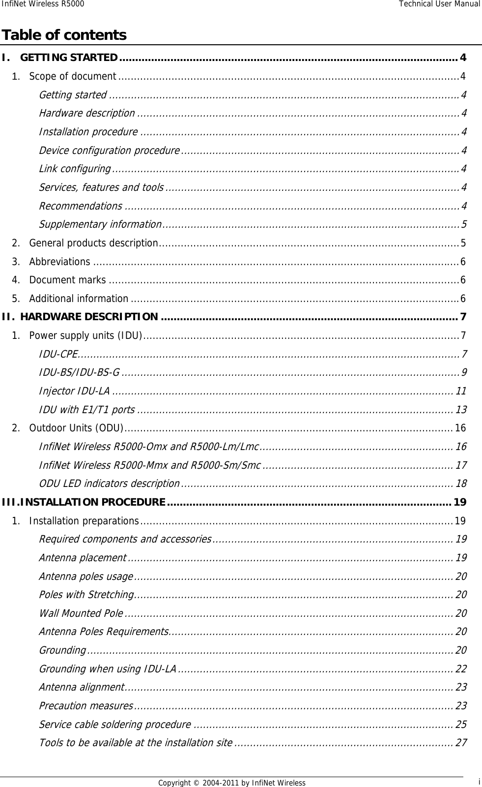 InfiNet Wireless R5000    Technical User Manual   Copyright © 2004-2011 by InfiNet Wireless  iTable of contents I.GETTING STARTED .......................................................................................................... 41.Scope of document ............................................................................................................. 4 Getting started ................................................................................................................ 4Hardware description ....................................................................................................... 4Installation procedure ...................................................................................................... 4Device configuration procedure ......................................................................................... 4Link configuring ............................................................................................................... 4Services, features and tools .............................................................................................. 4Recommendations ........................................................................................................... 4Supplementary information ............................................................................................... 52.General products description ................................................................................................ 53.Abbreviations ..................................................................................................................... 64.Document marks ................................................................................................................ 6 5.Additional information ......................................................................................................... 6II.HARDWARE DESCRIPTION ............................................................................................. 71.Power supply units (IDU) ..................................................................................................... 7IDU-CPE .......................................................................................................................... 7IDU-BS/IDU-BS-G ............................................................................................................ 9Injector IDU-LA ............................................................................................................. 11IDU with E1/T1 ports ..................................................................................................... 132.Outdoor Units (ODU) ......................................................................................................... 16InfiNet Wireless R5000-Omx and R5000-Lm/Lmc .............................................................. 16InfiNet Wireless R5000-Mmx and R5000-Sm/Smc ............................................................. 17ODU LED indicators description ....................................................................................... 18III.INSTALLATION PROCEDURE ......................................................................................... 191.Installation preparations .................................................................................................... 19Required components and accessories ............................................................................. 19Antenna placement ........................................................................................................ 19Antenna poles usage ...................................................................................................... 20Poles with Stretching ...................................................................................................... 20Wall Mounted Pole ......................................................................................................... 20Antenna Poles Requirements ........................................................................................... 20Grounding ..................................................................................................................... 20Grounding when using IDU-LA ........................................................................................ 22Antenna alignment .........................................................................................................  23Precaution measures ...................................................................................................... 23Service cable soldering procedure ................................................................................... 25Tools to be available at the installation site ...................................................................... 27