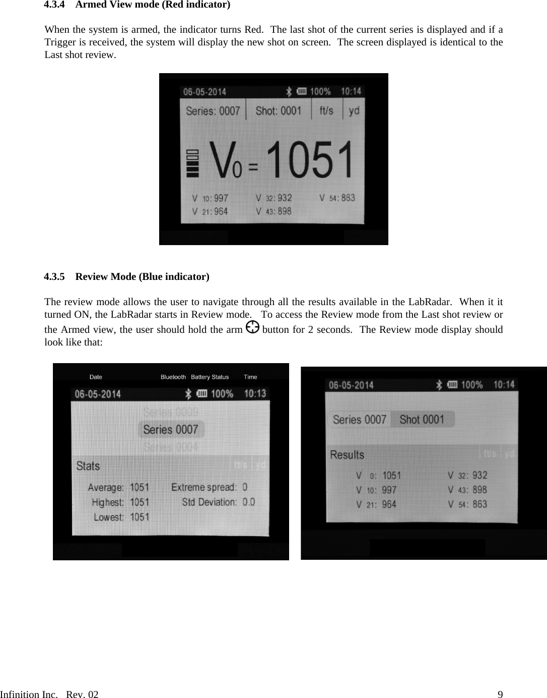 Infinition Inc.   Rev. 02     94.3.4 Armed View mode (Red indicator)  When the system is armed, the indicator turns Red.  The last shot of the current series is displayed and if a Trigger is received, the system will display the new shot on screen.  The screen displayed is identical to the Last shot review.     4.3.5 Review Mode (Blue indicator)  The review mode allows the user to navigate through all the results available in the LabRadar.  When it it turned ON, the LabRadar starts in Review mode.   To access the Review mode from the Last shot review or the Armed view, the user should hold the arm   button for 2 seconds.  The Review mode display should look like that:      