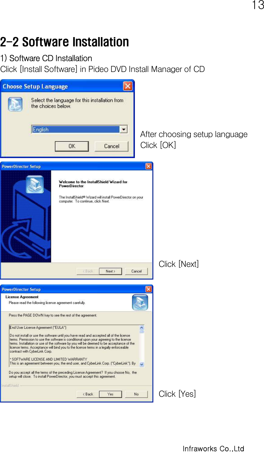   13      Infraworks Co.,Ltd 2-2 Software Installation 1) Software CD Installation Click [Install Software] in Pideo DVD Install Manager of CD       After choosing setup language  Click [OK]           Click [Next]            Click [Yes] 