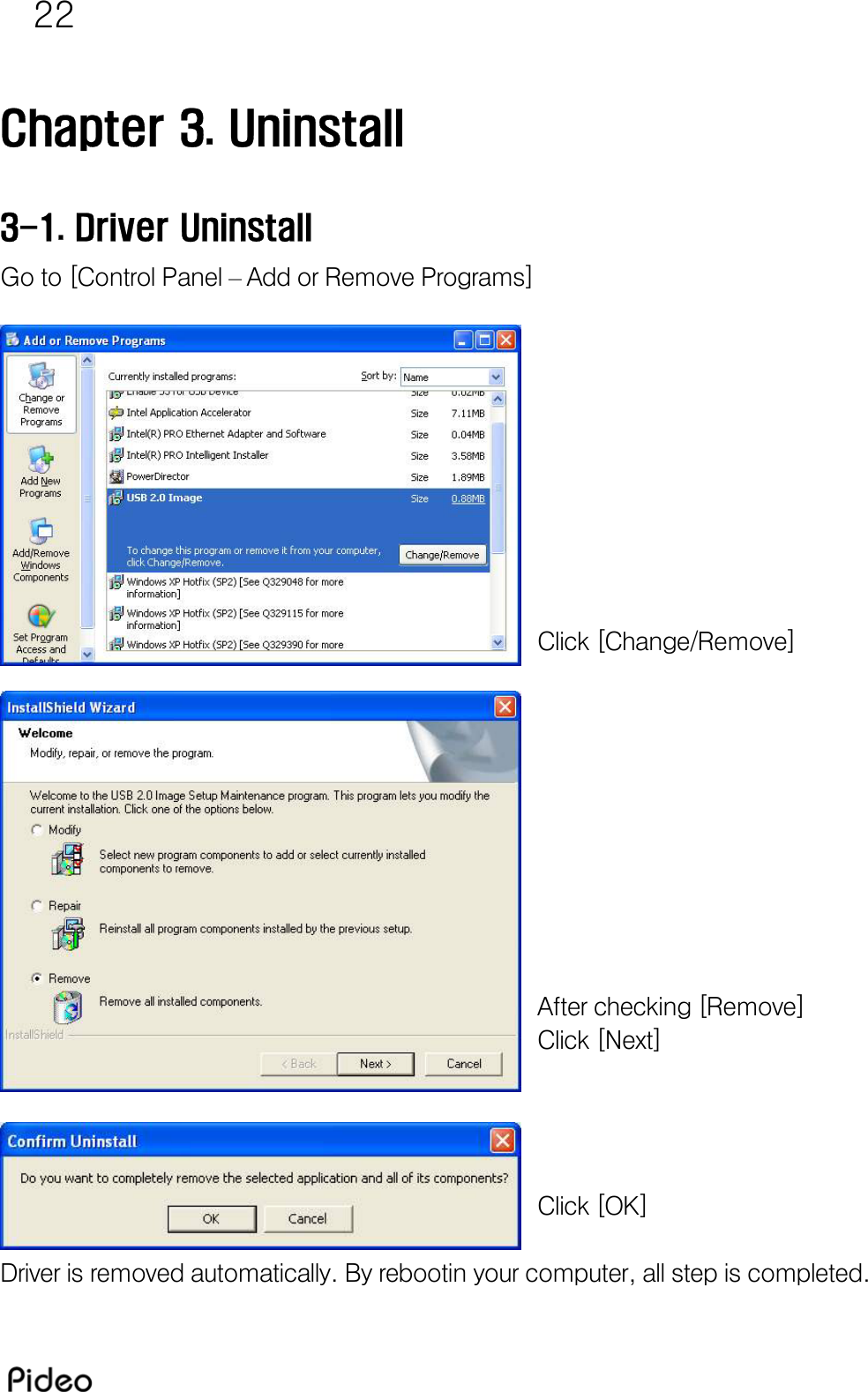 22  Chapter 3. Uninstall  3-1. Driver Uninstall Go to [Control Panel – Add or Remove Programs]            Click [Change/Remove]           After checking [Remove] Click [Next]     Click [OK]  Driver is removed automatically. By rebootin your computer, all step is completed. 