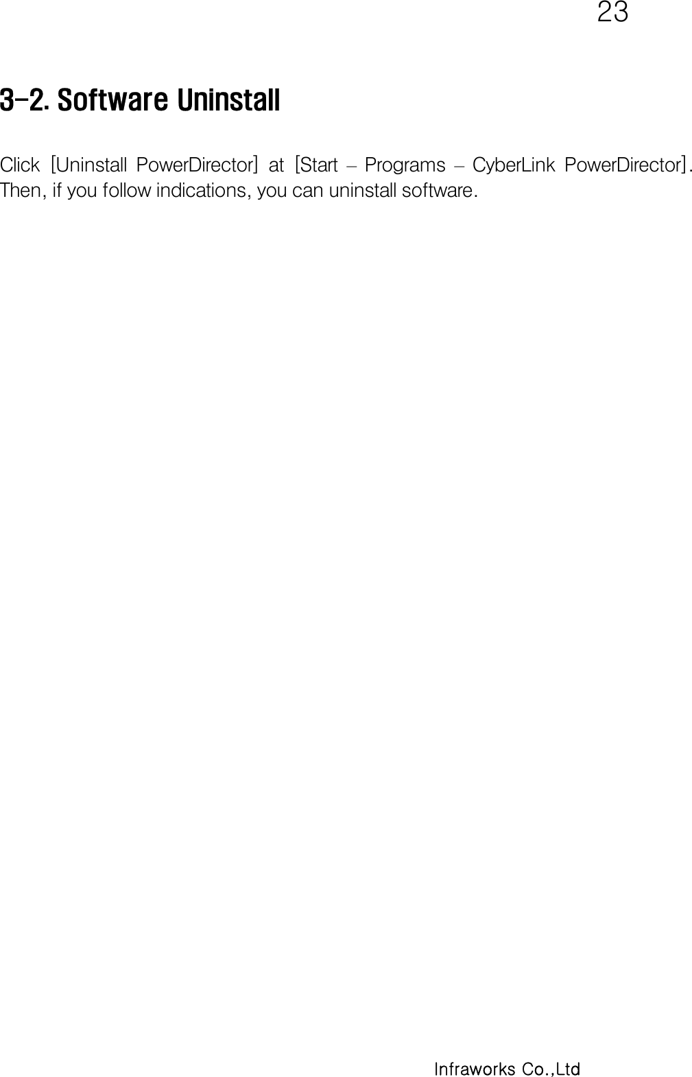   23      Infraworks Co.,Ltd 3-2. Software Uninstall      Click  [Uninstall  PowerDirector]  at  [Start  – Programs –  CyberLink  PowerDirector]. Then, if you follow indications, you can uninstall software.  