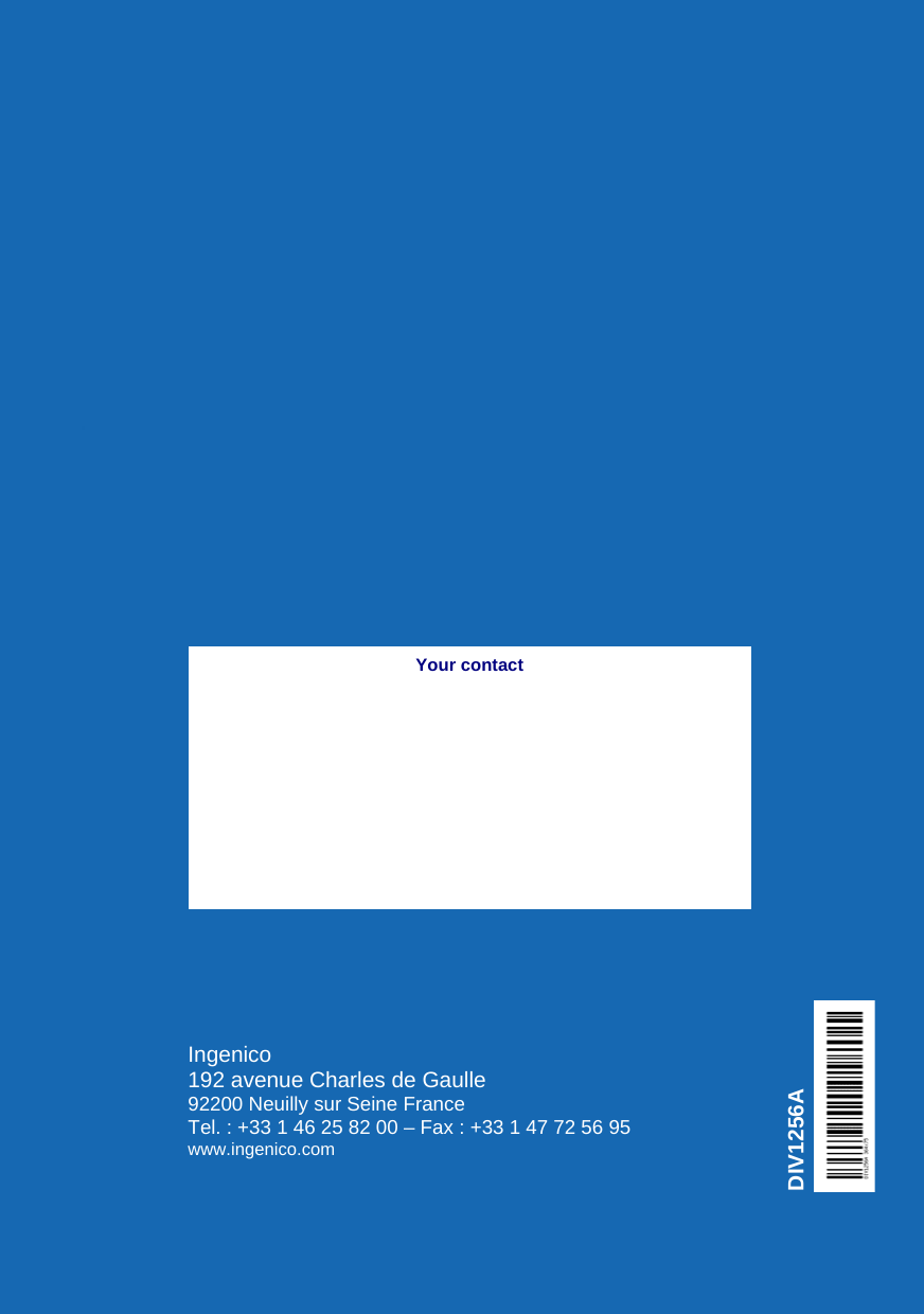    DIV1256A Your contact Ingenico 192 avenue Charles de Gaulle  92200 Neuilly sur Seine France Tel. : +33 1 46 25 82 00 – Fax : +33 1 47 72 56 95 www.ingenico.com     