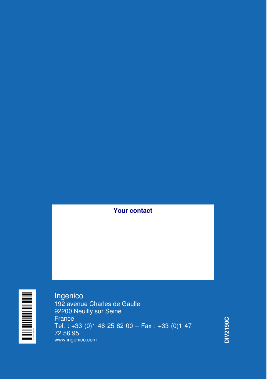    Ingenico 192 avenue Charles de Gaulle  92200 Neuilly sur Seine  France Tel. : +33 (0)1 46 25 82 00 – Fax : +33 (0)1 47 72 56 95 www.ingenico.com  Your contact DIV2190C 