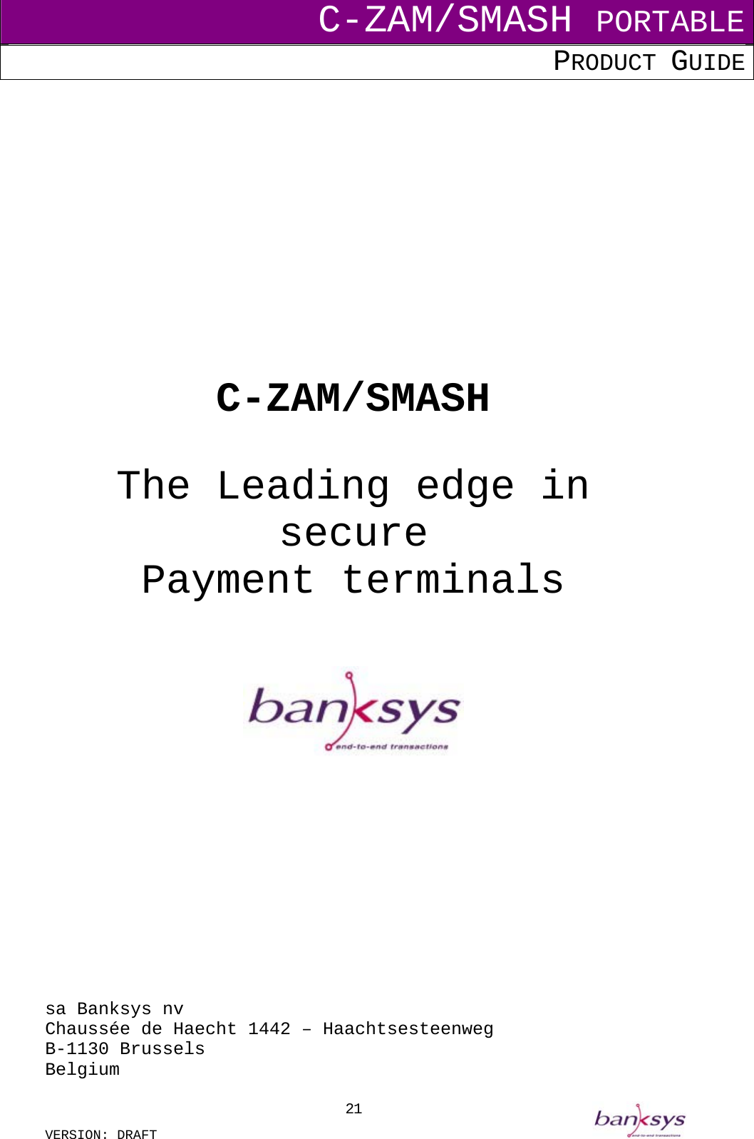 C-ZAM/SMASH PORTABLE PRODUCT GUIDE  VERSION: DRAFT     21              C-ZAM/SMASH   The Leading edge in secure Payment terminals                 sa Banksys nv Chaussée de Haecht 1442 – Haachtsesteenweg B-1130 Brussels Belgium 