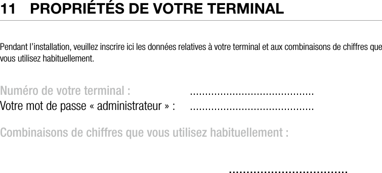  ATOS WORLDLINE SA • YOMANI DESCRIPTION DU PRODUIT  •  2911  propriétés de votre terminAlPendant l’installation, veuillez inscrire ici les données relatives à votre terminal et aux combinaisons de chiffres que vous utilisez habituellement.Numéro de votre terminal :     .........................................Votre mot de passe « administrateur » :   .........................................Combinaisons de chiffres que vous utilisez habituellement :    ..................................