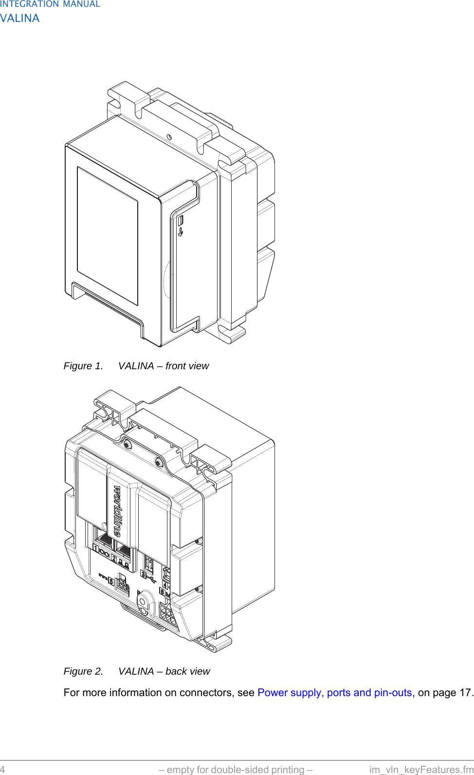 INTEGRATION MANUALVALINA4 – empty for double-sided printing –  im_vln_keyFeatures.fmFigure 1. VALINA – front viewFigure 2. VALINA – back viewFor more information on connectors, see Power supply, ports and pin-outs, on page 17.
