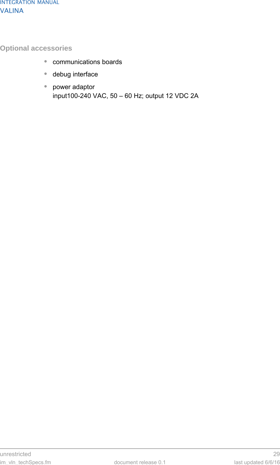unrestricted 29im_vln_techSpecs.fm document release 0.1 last updated 6/6/16INTEGRATION MANUALVALINAOptional accessories•communications boards•debug interface•power adaptorinput100-240 VAC, 50 – 60 Hz; output 12 VDC 2A