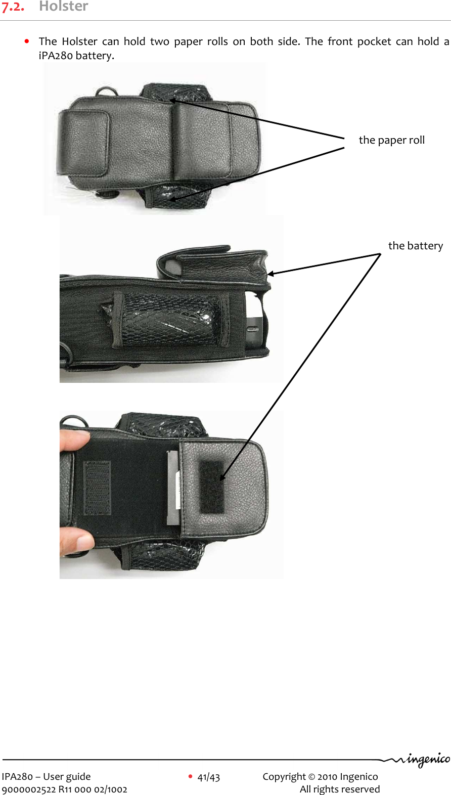     IPA280 – User guide      •  41/43    Copyright © 2010 Ingenico   9000002522 R11 000 02/1002          All rights reserved        7.2. Holster • The  Holster  can  hold  two  paper  rolls  on  both  side.  The  front  pocket  can  hold  a iPA280 battery.                  the paper roll the battery 