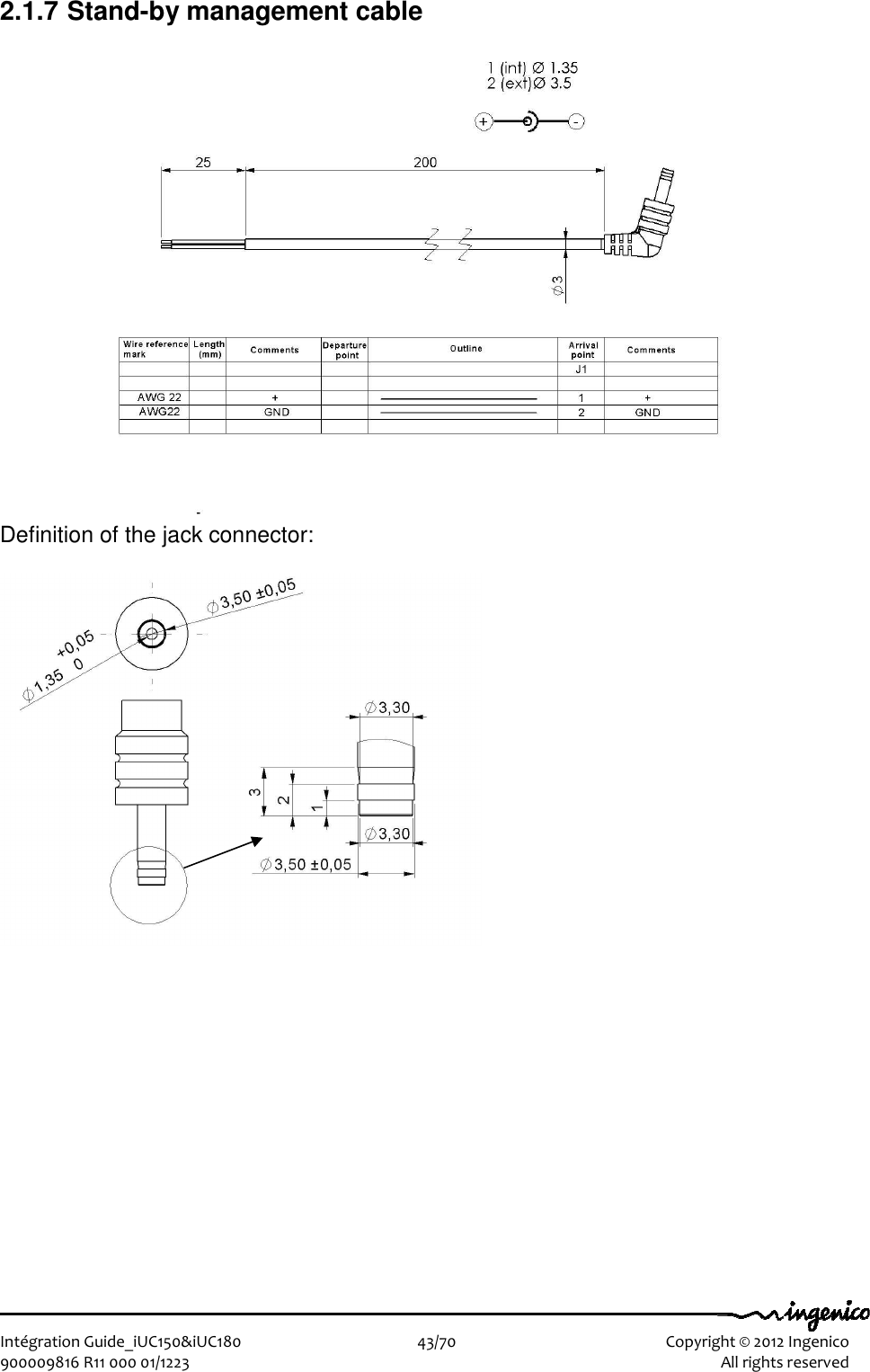   Intégration Guide_iUC150&amp;iUC180                        43/70    Copyright © 2012 Ingenico 900009816 R11 000 01/1223    All rights reserved 2.1.7 Stand-by management cable   Definition of the jack connector:  