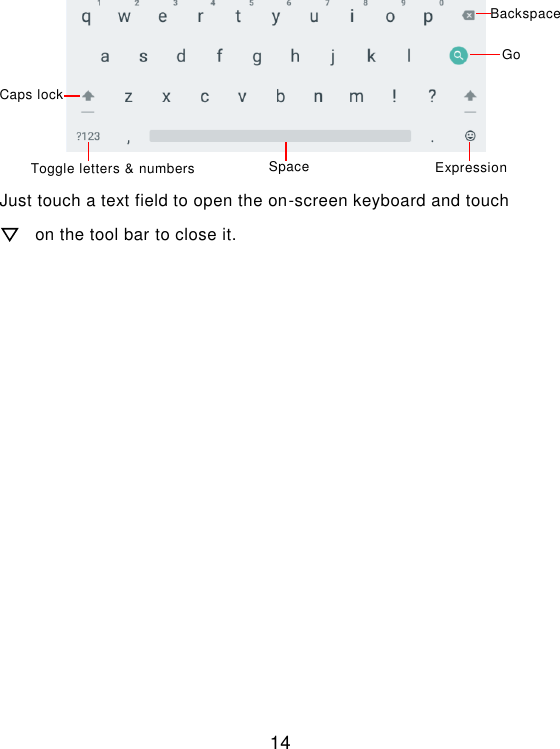  14       Just touch a text field to open the on-screen keyboard and touch   on the tool bar to close it. Toggle letters &amp; numbers Space Caps lock button Backspace Go Expression 