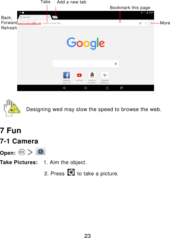  23    Designing wed may slow the speed to browse the web.  7 Fun 7-1 Camera Open:       Take Pictures:    1. Aim the object. 2. Press    to take a picture. More Bookmark this page Add a new tab Tabs Back, Forward, Refresh 