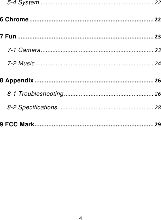  4 5-4 System ..................................................................... 22 6 Chrome ........................................................................ 22 7 Fun ............................................................................... 23 7-1 Camera .................................................................... 23 7-2 Music ....................................................................... 24 8 Appendix ..................................................................... 26 8-1 Troubleshooting ...................................................... 26 8-2 Specifications .......................................................... 28 9 FCC Mark ..................................................................... 29 