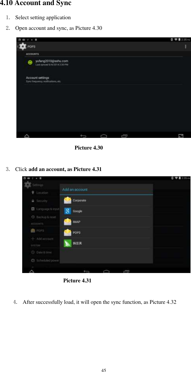      45 4.10 Account and Sync 1. Select setting application 2. Open account and sync, as Picture 4.30                               Picture 4.30  3. Click add an account, as Picture 4.31                          Picture 4.31  4. After successfully load, it will open the sync function, as Picture 4.32 