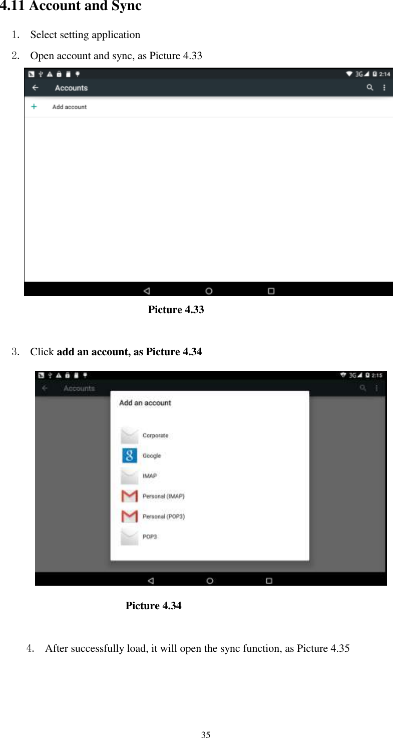      35 4.11 Account and Sync 1. Select setting application 2. Open account and sync, as Picture 4.33                                 Picture 4.33  3. Click add an account, as Picture 4.34                          Picture 4.34  4. After successfully load, it will open the sync function, as Picture 4.35 