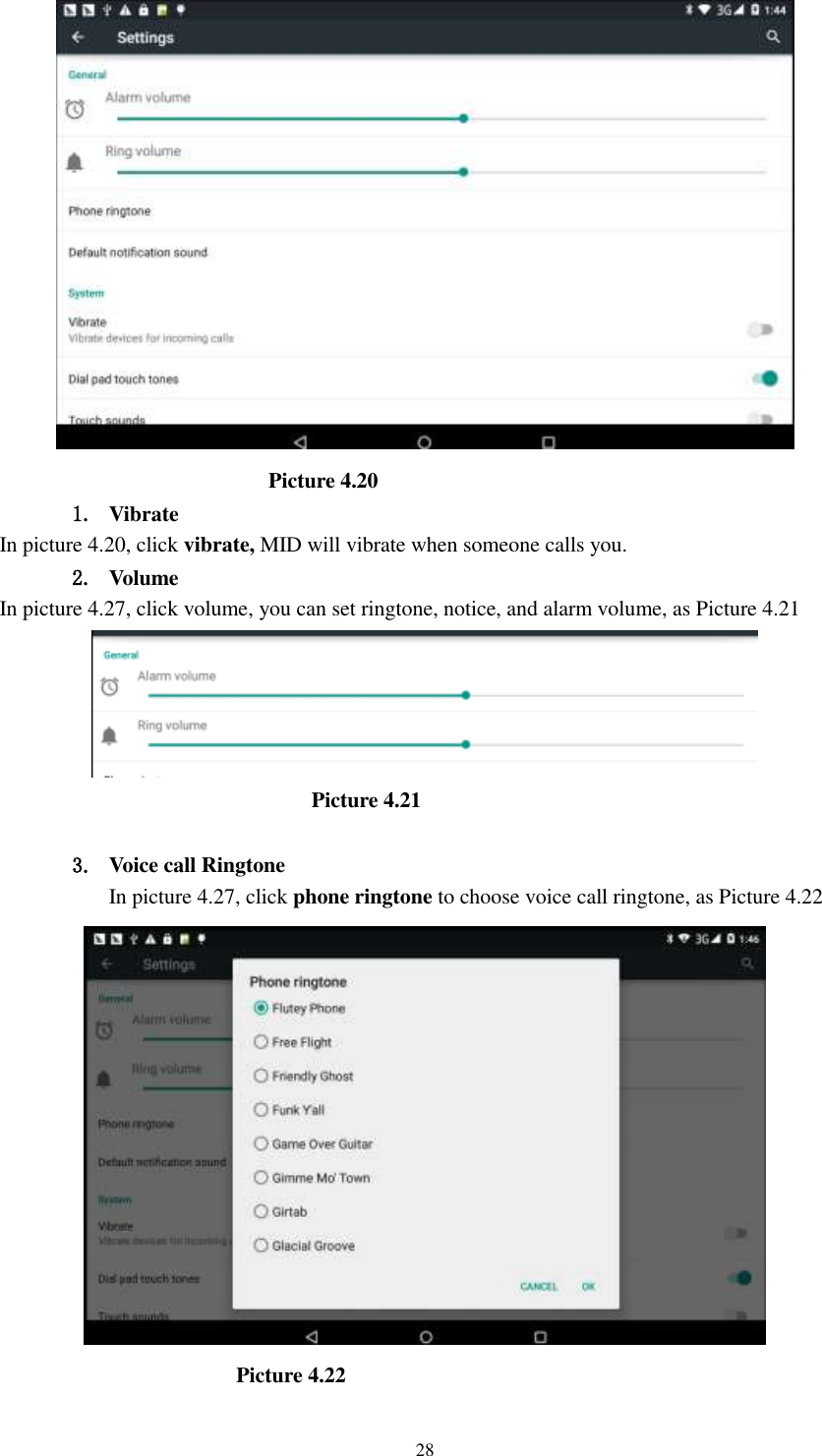      28                            Picture 4.20 1. Vibrate   In picture 4.20, click vibrate, MID will vibrate when someone calls you. 2. Volume In picture 4.27, click volume, you can set ringtone, notice, and alarm volume, as Picture 4.21                               Picture 4.21  3. Voice call Ringtone In picture 4.27, click phone ringtone to choose voice call ringtone, as Picture 4.22                        Picture 4.22 