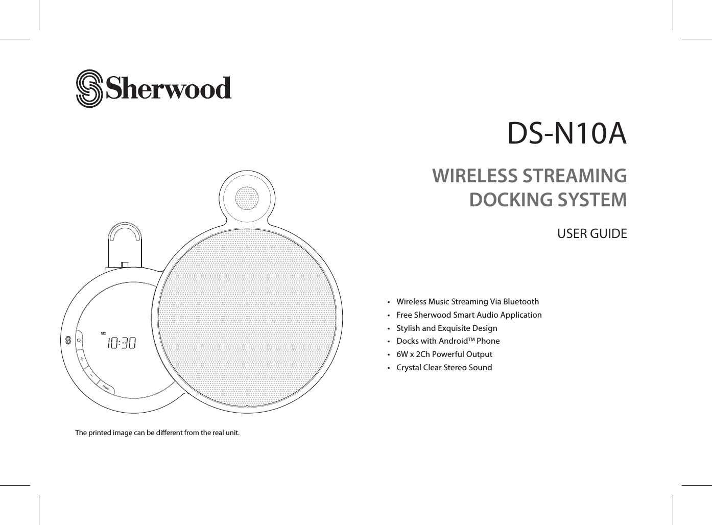 DS-N10A•  Wireless Music Streaming Via Bluetooth•  Free Sherwood Smart Audio Application•  Stylish and Exquisite Design•  Docks with AndroidTM Phone•  6W x 2Ch Powerful Output•  Crystal Clear Stereo SoundThe printed image can be di erent from the real unit.WIRELESS STREAMING DOCKING SYSTEMUSER GUIDE