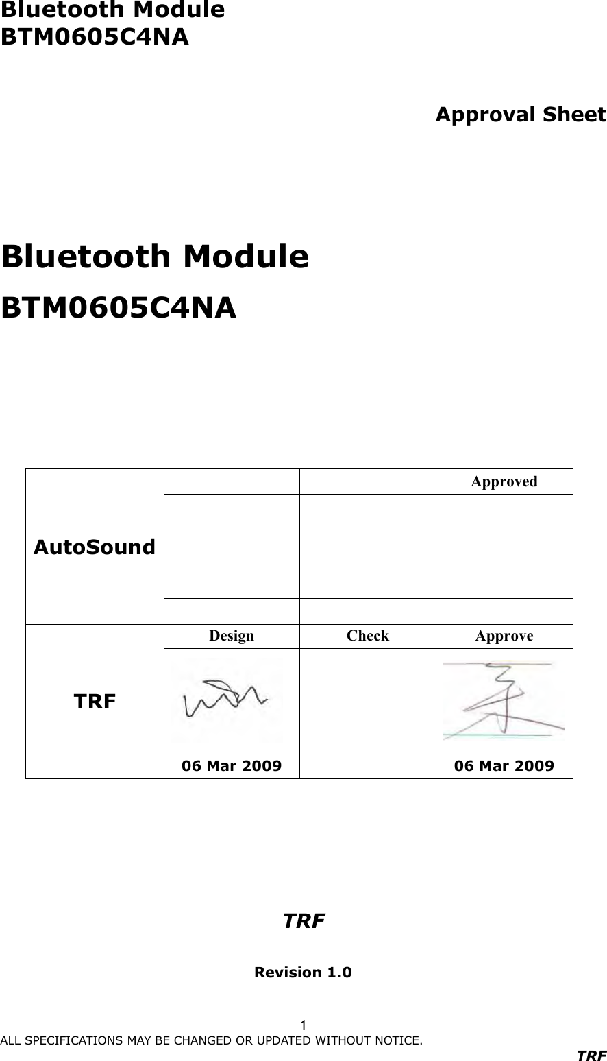 Bluetooth Module     BTM0605C4NA                      ALL SPECIFICATIONS MAY BE CHANGED OR UPDATED WITHOUT NOTICE.   TRF 1  Approval Sheet     Bluetooth Module BTM0605C4NA           TRF  Revision 1.0        Approved        AutoSound    Design  Check  Approve    TRF 06 Mar 2009    06 Mar 2009 