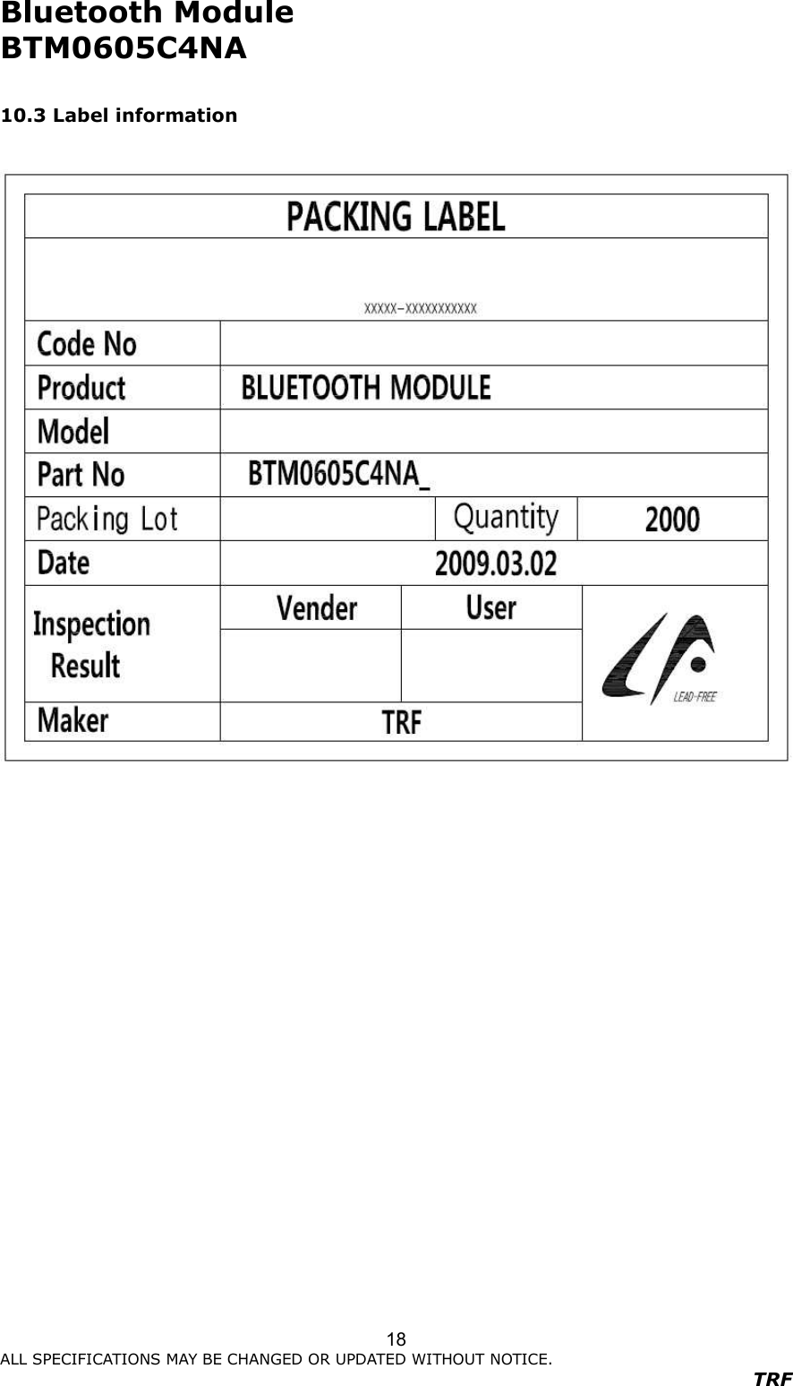 Bluetooth Module     BTM0605C4NA                      ALL SPECIFICATIONS MAY BE CHANGED OR UPDATED WITHOUT NOTICE.   TRF 18 10.3 Label information                   