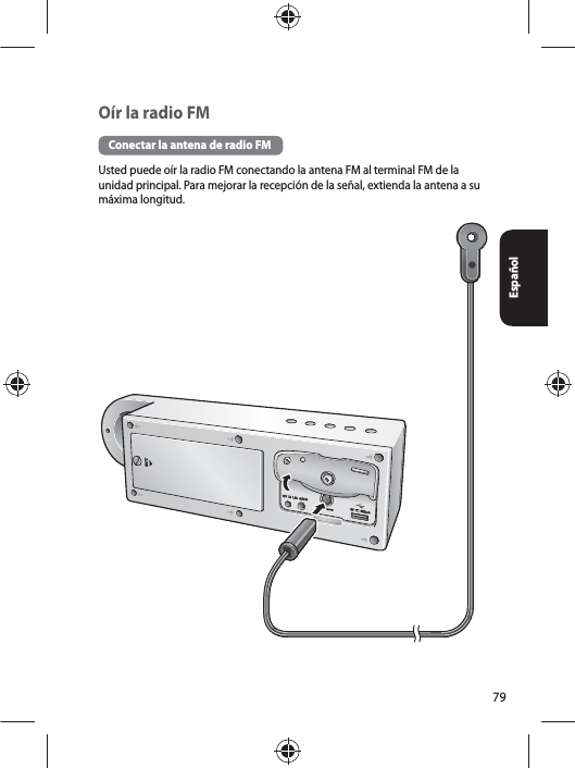 79EspañolOír la radio FMConectar la antena de radio FM Usted puede oír la radio FM conectando la antena FM al terminal FM de la unidad principal. Para mejorar la recepción de la señal, extienda la antena a su máxima longitud. 