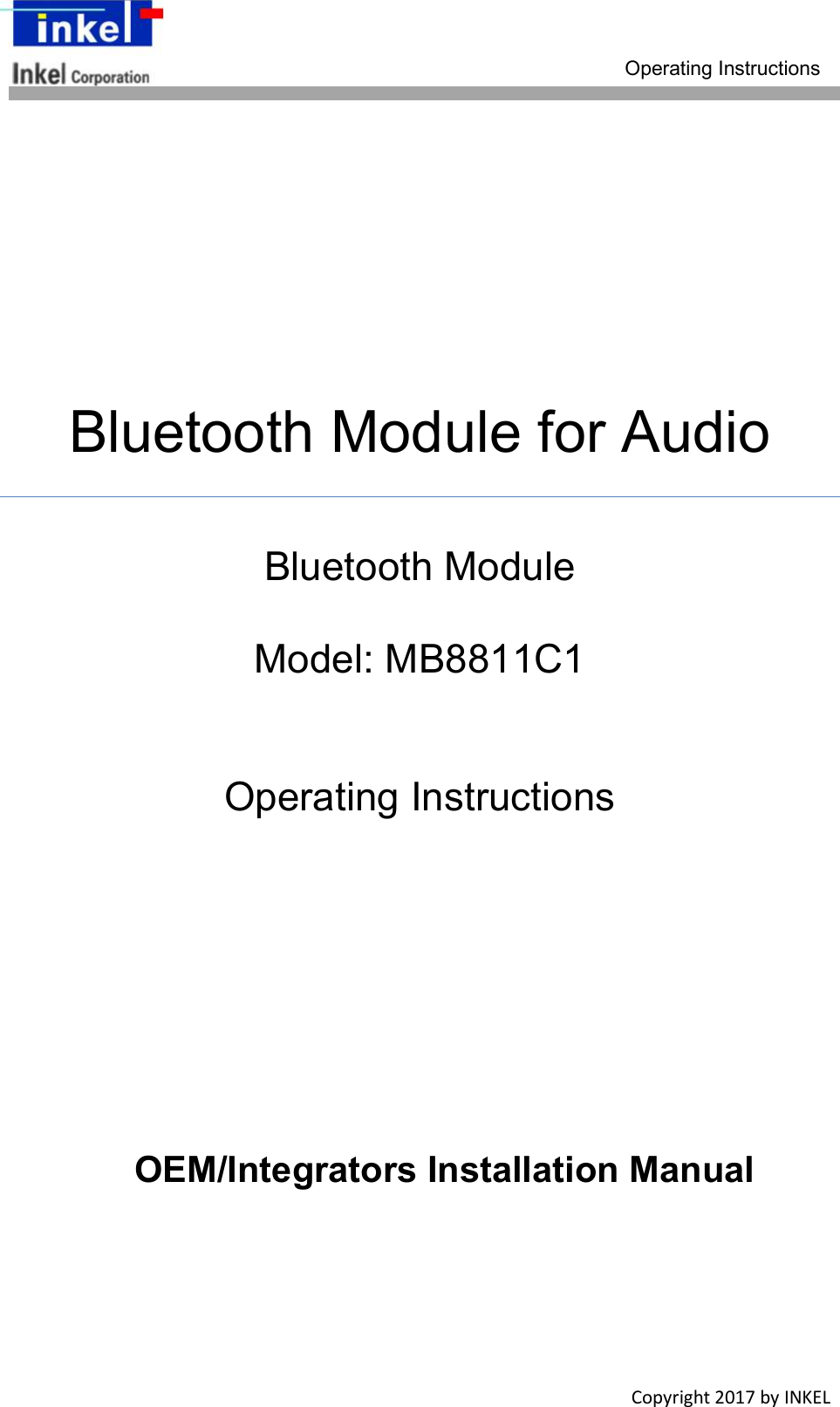 Operating Instructions Copyright 2017 by INKEL Bluetooth Module for Audio Bluetooth Module Model: MB8811C1 Operating Instructions OEM/Integrators Installation Manual
