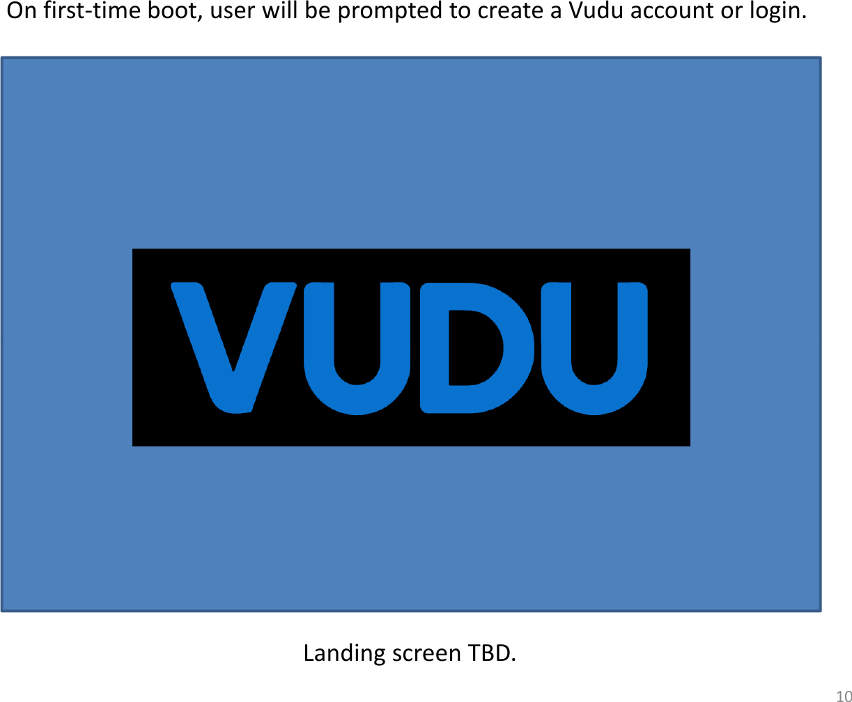 Onfirst‐timeboot,userwillbepromptedtocreateaVudu accountorlogin.LandingscreenTBD.10
