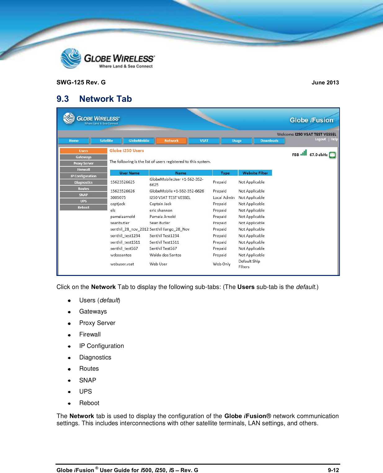 SWG-125 Rev. G June 2013Globe iFusion ®User Guide for i500, i250, iSRev. G 9-129.3 Network TabClick on the Network Tab to display the following sub-tabs: (The Users sub-tab is the default.)Users (default)GatewaysProxy ServerFirewallIP ConfigurationDiagnosticsRoutesSNAPUPSRebootThe Network tab is used to display the configuration of the Globe iFusion® network communicationsettings. This includes interconnections with other satellite terminals, LAN settings, and others.